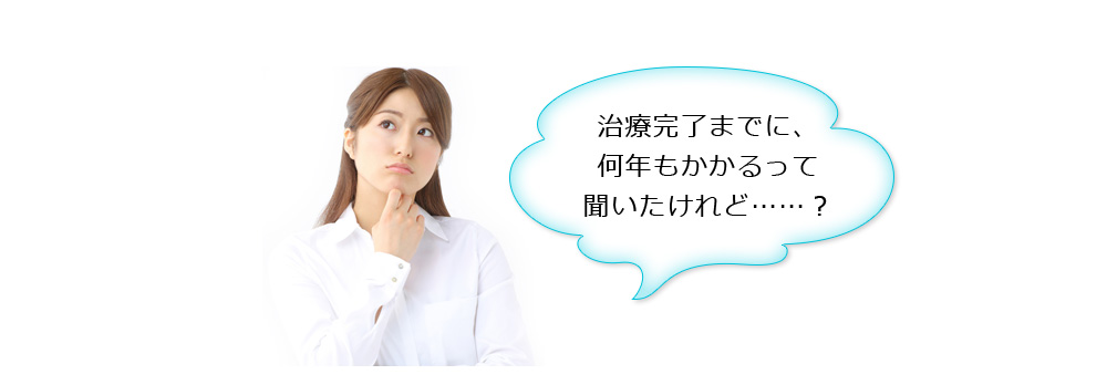 治療完了までに、何年もかかるって聞いたけれど…？