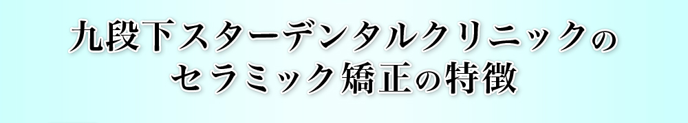 九段下スターデンタルクリニックのセラミック矯正の特徴